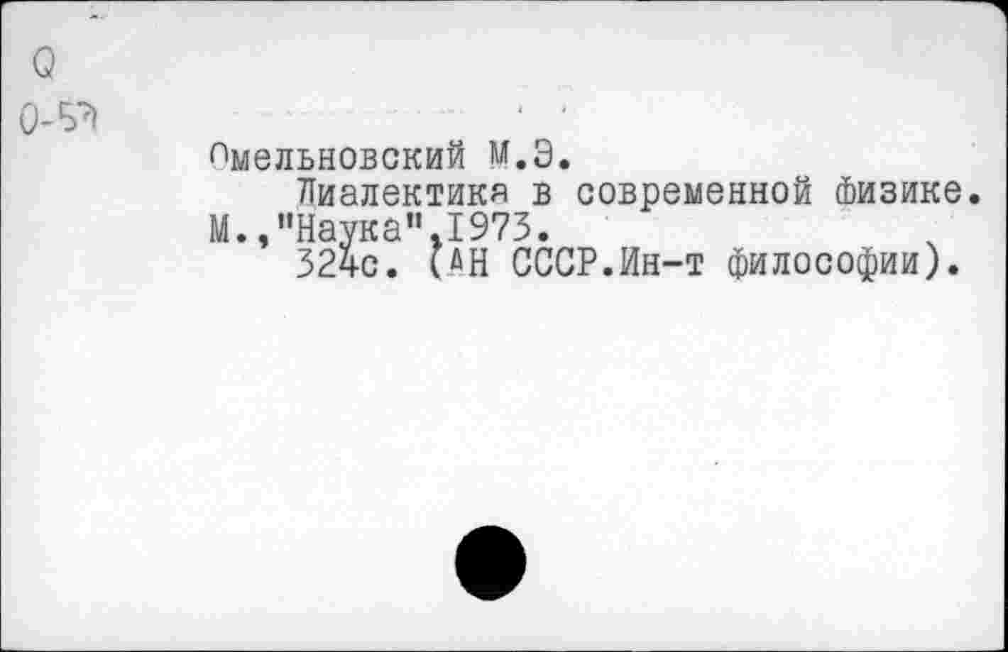 ﻿Пмельновский м.Э.
Лиалектикя в современной Физике. М.,’’Наука”.1973.
3240. (АН СССР.Ин-т философии).